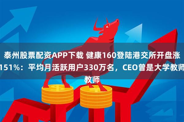 泰州股票配资APP下载 健康160登陆港交所开盘涨151%：平均月活跃用户330万名，CEO曾是大学教师