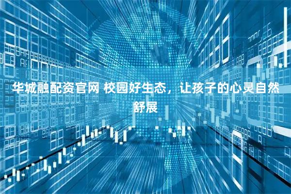 华城融配资官网 校园好生态，让孩子的心灵自然舒展