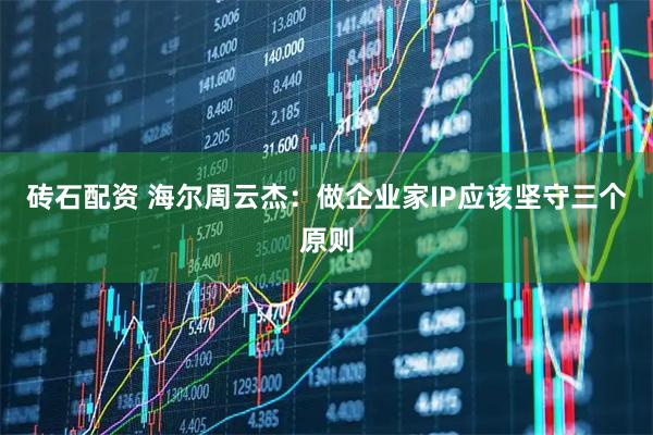 砖石配资 海尔周云杰:做企业家IP应该坚守三个原则