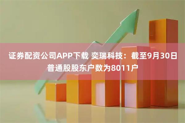 证券配资公司APP下载 奕瑞科技：截至9月30日普通股股东户数为8011户