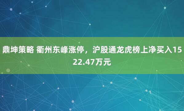 鼎坤策略 衢州东峰涨停，沪股通龙虎榜上净买入1522.47万元