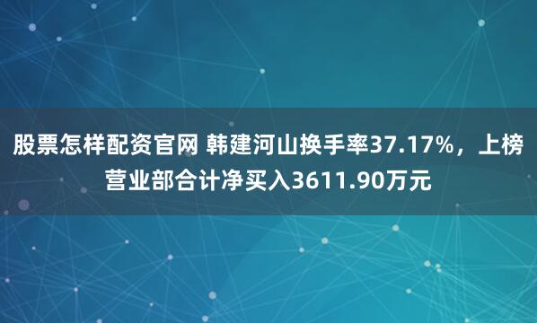 股票怎样配资官网 韩建河山换手率37.17%，上榜营业部合计净买入3611.90万元