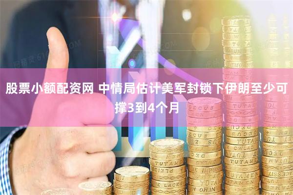 股票小额配资网 中情局估计美军封锁下伊朗至少可撑3到4个月
