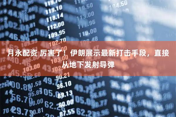 月永配资 厉害了！伊朗展示最新打击手段，直接从地下发射导弹