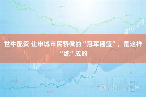 世牛配资 让申城市民骄傲的“冠军摇篮”，是这样“练”成的