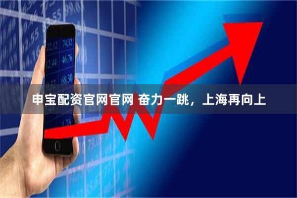 申宝配资官网官网 奋力一跳，上海再向上